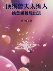 顶级兽夫太缠人，绝美娇雌想出逃顶级兽夫太缠人，绝美娇雌想出逃